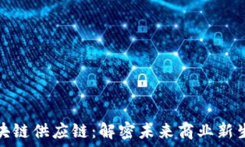   
区块链供应链：解密未来商业新生态