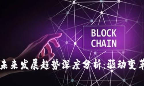 区块链行业未来发展趋势深度分析：驱动变革的新兴技术