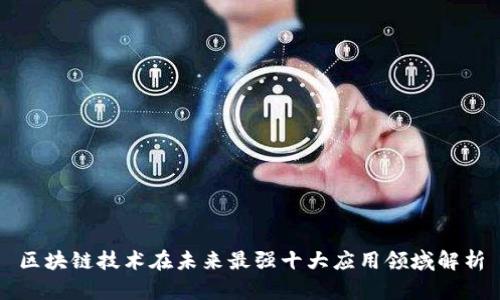 区块链技术在未来最强十大应用领域解析