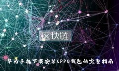 华为手机下载安装OPPO钱包的完整指南