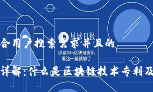 思考一个符合用户搜索需求并且的

区块链专利详解：什么是区块链技术专利及其应用价值