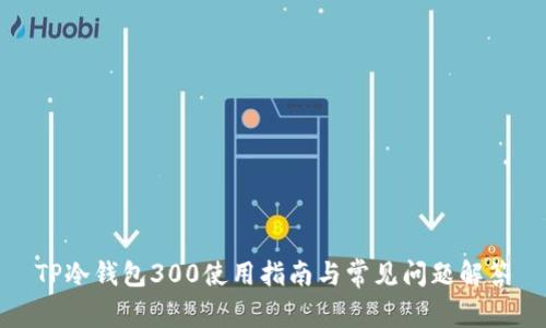 TP冷钱包300使用指南与常见问题解答