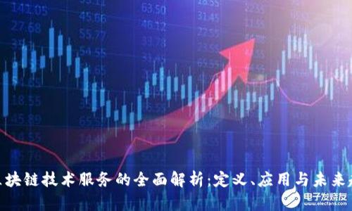 : 区块链技术服务的全面解析：定义、应用与未来趋势