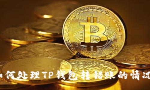 :
如何处理TP钱包转错账的情况？