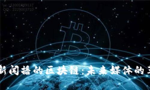 深入了解新闻播的区块链：未来媒体的革命性变革
