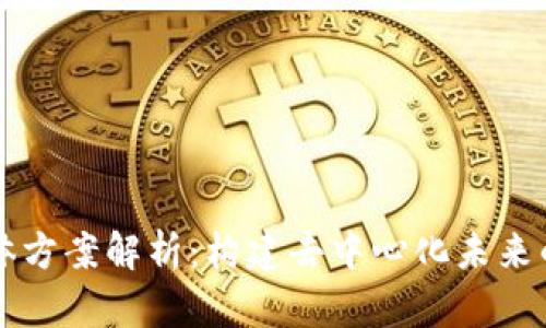 区块链整体方案解析：构建去中心化未来的全景视图