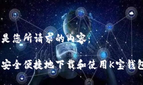 以下是您所请求的内容： 

如何安全便捷地下载和使用K宝钱包App