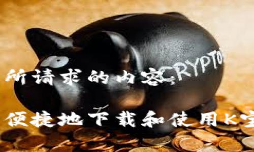 以下是您所请求的内容： 

如何安全便捷地下载和使用K宝钱包App