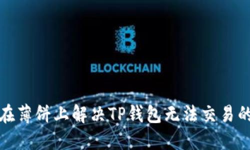 如何在薄饼上解决TP钱包无法交易的问题