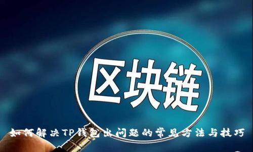 如何解决TP钱包出问题的常见方法与技巧