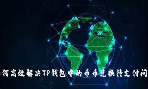 如何高效解决TP钱包中的币币兑换待支付问题