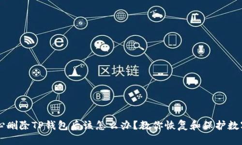 不小心删除TP钱包后该怎么办？教你恢复和保护数字资产