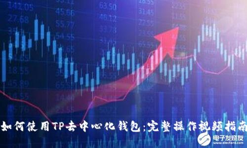 如何使用TP去中心化钱包：完整操作视频指南