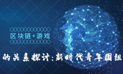 区块链技术与共青团的关系探讨：新时代青年团组织的数字化转型之路
