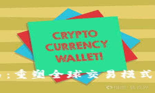 区块链贸易：重塑全球交易模式的技术解析