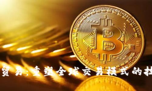 区块链贸易：重塑全球交易模式的技术解析