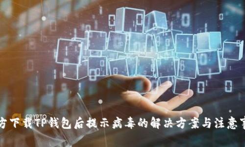 官方下载TP钱包后提示病毒的解决方案与注意事项