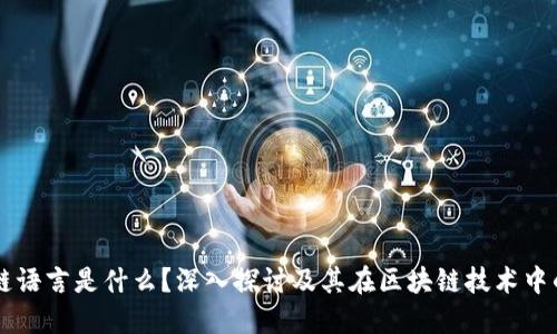 区块链语言是什么？深入探讨及其在区块链技术中的应用