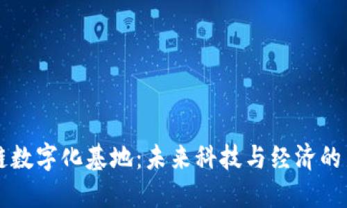 区块链数字化基地：未来科技与经济的新方向