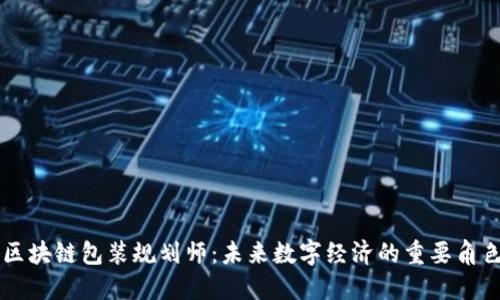 区块链包装规划师：未来数字经济的重要角色
