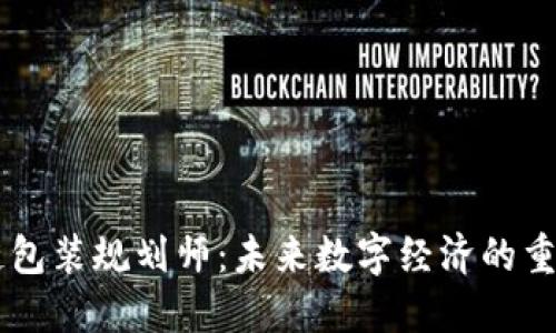 区块链包装规划师：未来数字经济的重要角色