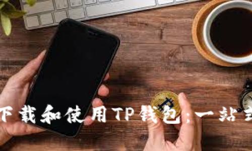 如何下载和使用TP钱包：一站式指南