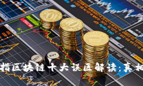 品开598此提指区块链十大误区解读：真相与误区的揭示