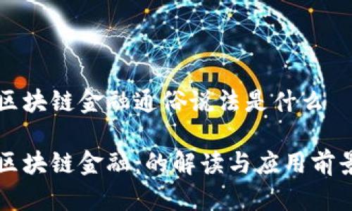 区块链金融通俗说法是什么

区块链金融：的解读与应用前景