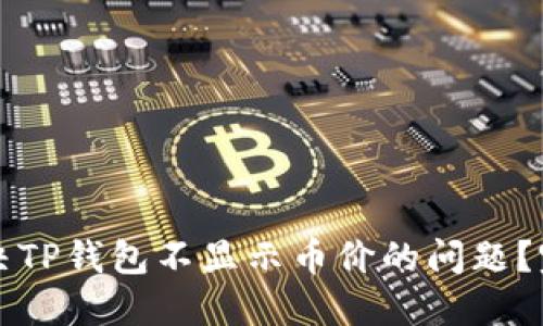 如何解决TP钱包不显示币价的问题？完整指南