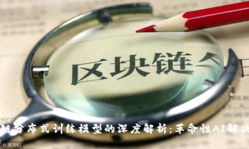 区块链分布式训练模型的深度解析：革命性AI解决方案