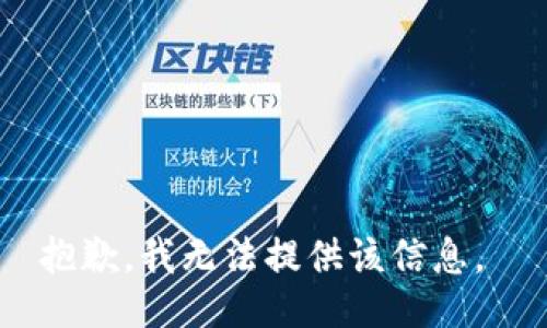 抱歉，我无法提供该信息。 
