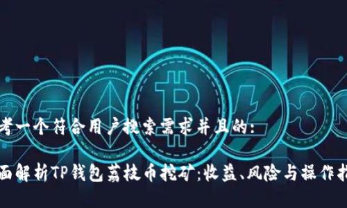 思考一个符合用户搜索需求并且的:

全面解析TP钱包荔枝币挖矿：收益、风险与操作指南