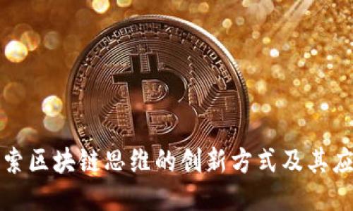 探索区块链思维的创新方式及其应用