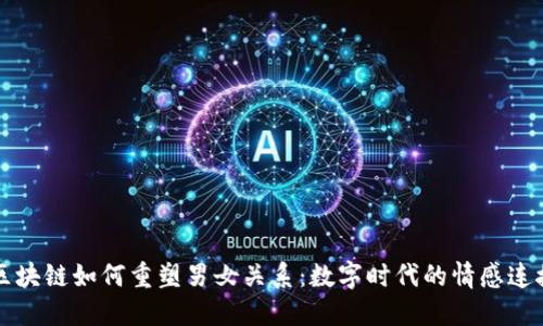 区块链如何重塑男女关系：数字时代的情感连接