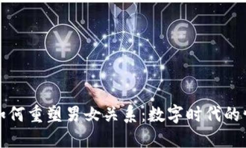 区块链如何重塑男女关系：数字时代的情感连接