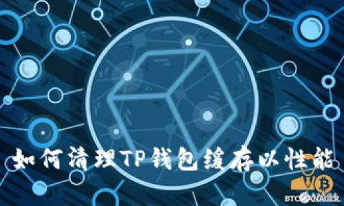 如何清理TP钱包缓存以性能