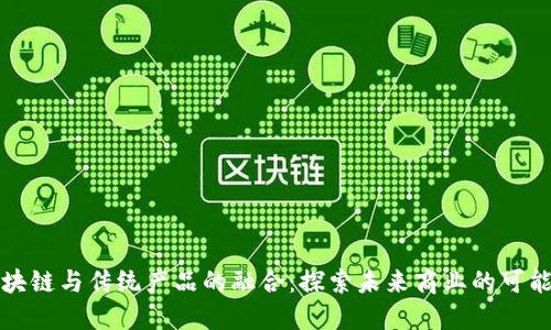 区块链与传统产品的融合：探索未来商业的可能性