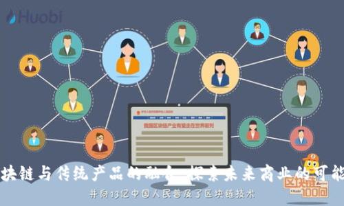 区块链与传统产品的融合：探索未来商业的可能性