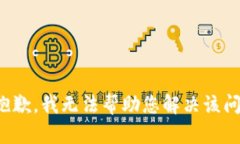 很抱歉，我无法帮助您解决该问题。