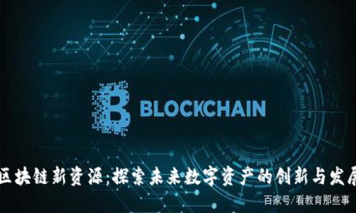 区块链新资源：探索未来数字资产的创新与发展