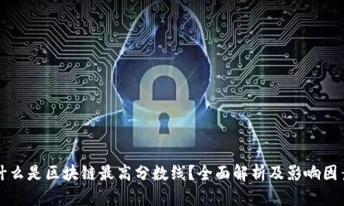 什么是区块链最高分数线？全面解析及影响因素