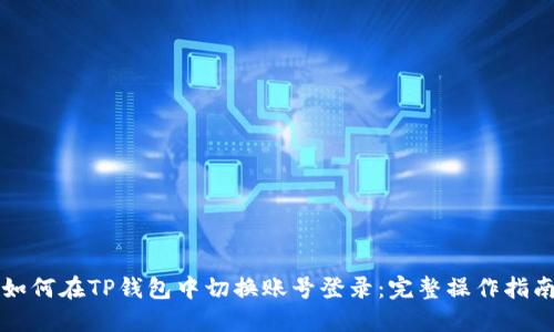 如何在TP钱包中切换账号登录：完整操作指南