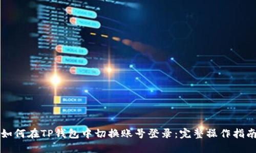 如何在TP钱包中切换账号登录：完整操作指南
