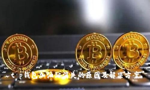 t p钱包加油站消失的原因及解决方案