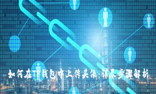 如何在TP钱包中上传头像：详尽步骤解析