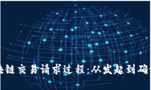 深入理解区块链交易请求过程：从发起到确认的完整流程