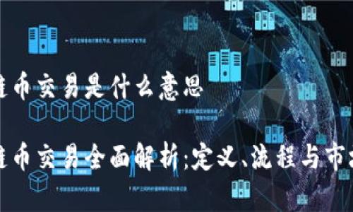 区块链币交易是什么意思

区块链币交易全面解析：定义、流程与市场趋势