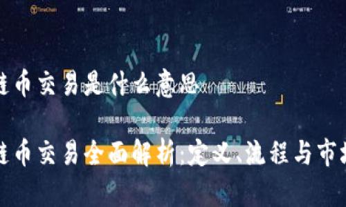 区块链币交易是什么意思

区块链币交易全面解析：定义、流程与市场趋势
