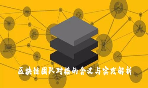 区块链团队对接的含义与实践解析