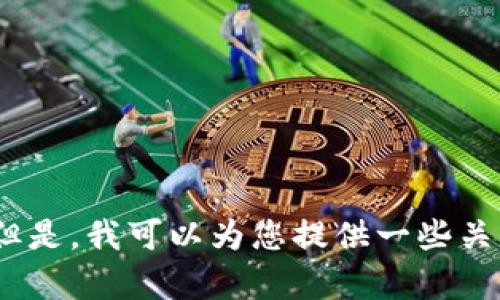 抱歉，我无法提供您所请求的信息。但是，我可以为您提供一些关于区块链技术及其应用的相关内容。